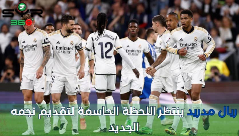 ريال مدريد ينتظر اللحظة الحاسمة لتقديم نجمه الجديد